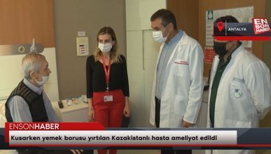 Kusarken yemek borusu yırtılan Kazakistanlı hasta ameliyat edildi