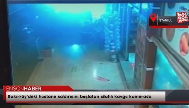 Bakırköy’deki hastane saldırısını başlatan silahlı kavga kamerada