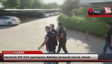 Mersin'de PKK/KCK operasyonu: Belediye personeli mercek altında