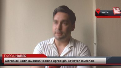 Mersin'de kadın müdürün tacizine uğradığını söyleyen mühendis