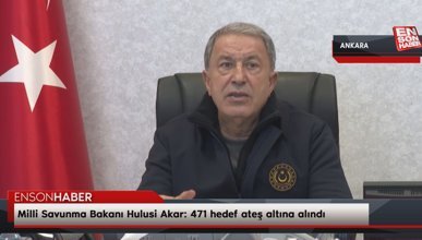 Milli Savunma Bakanı Hulusi Akar: 471 hedef ateş altına alındı