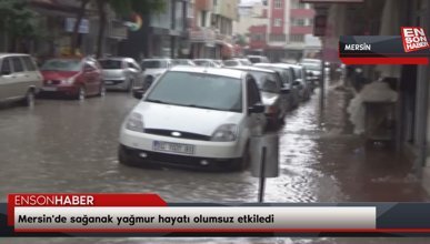 Mersin'de sağanak yağmur hayatı olumsuz etkiledi