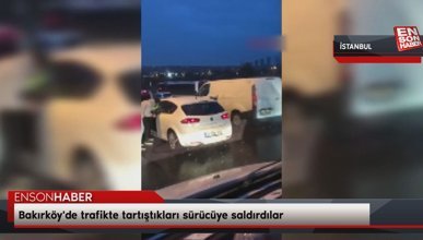 Bakırköy'de trafikte tartıştıkları sürücüye saldırdılar