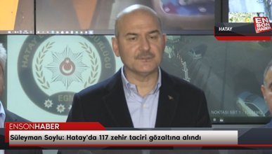 Süleyman Soylu: Hatay'da 117 zehir taciri gözaltına alındı