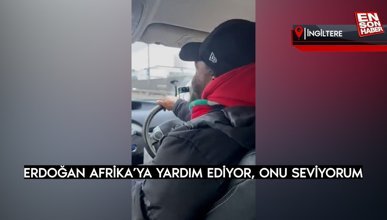 Londra’da Afrikalı taksi şoförünün Cumhurbaşkanı Erdoğan sevgisi