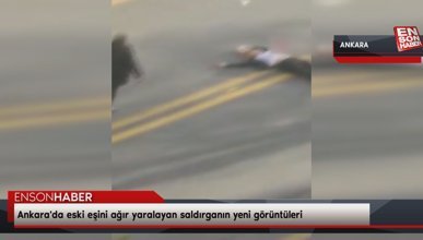 Ankara'da eski eşini ağır yaralayan saldırganın yeni görüntüleri