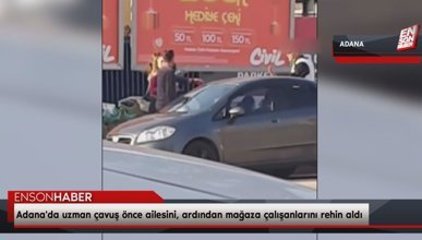 Adana'da uzman çavuş önce ailesini, ardından mağaza çalışanlarını rehin aldı