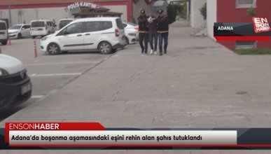 Adana’da boşanma aşamasındaki eşini rehin alan şahıs tutuklandı