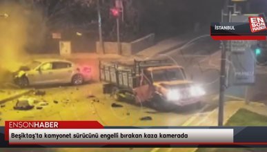 Beşiktaş'ta kamyonet sürücünü engelli bırakan kaza kamerada