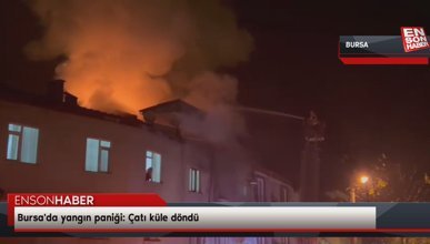 Bursa'da yangın paniği: Çatı küle döndü