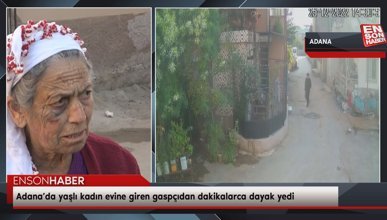 Adana’da yaşlı kadın evine giren gaspçıdan dakikalarca dayak yedi