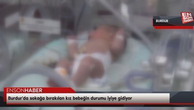 Burdur'da sokağa bırakılan kız bebeğin durumu iyiye gidiyor
