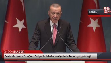 Cumhurbaşkanı Erdoğan: Suriye ile liderler seviyesinde bir araya geleceğiz