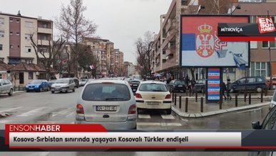 Mitroviça’da yaşayan Kosovalı Türkler endişeli