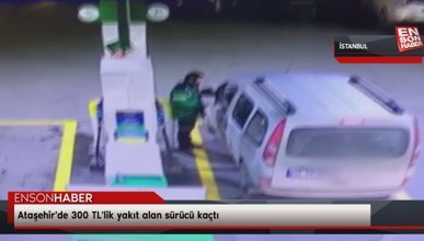 Ataşehir'de 300 TL'lik yakıt alan sürücü kaçtı