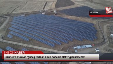Erzurum'a kurulan ‘güneş tarlası’ 2 bin hanenin elektriğini üretecek