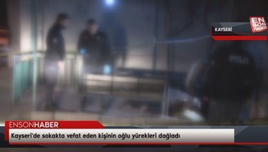 Kayseri'de sokakta vefat eden kişinin oğlu yürekleri dağladı