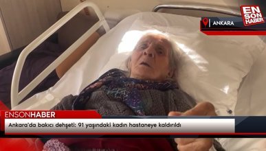Ankara'da bakıcı dehşeti: 91 yaşındaki kadın hastaneye kaldırıldı