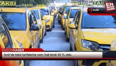 İzmir'de taksi tarifelerine zam: İndi-bindi 30 TL oldu