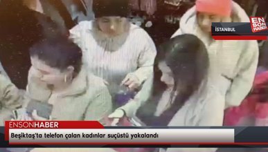Beşiktaş'ta telefon çalan kadınlar suçüstü yakalandı