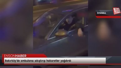 Bakırköy'de ambulansı sıkıştırıp hakaretler yağdıran sürücü