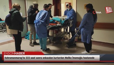 Kahramanmaraş’ta 222 saat sonra enkazdan kurtarılan Melike İmamoğlu hastanede