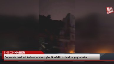 Depremin merkezi Kahramanmaraş'ta ilk afetin ardından yaşananlar kamerada