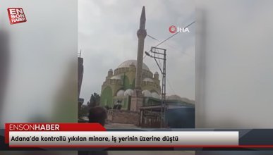 Adana’da kontrollü yıkılan minare, iş yerinin üzerine düştü
