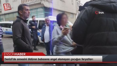 Denizli'de annesini öldüren babasına engel olamayan çocuğun feryatları