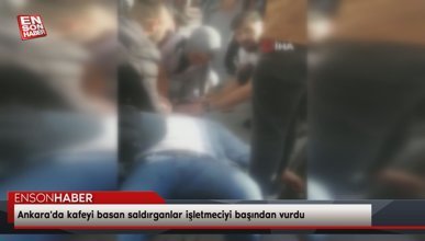 Ankara'da kafeyi basan saldırganlar işletmeciyi başından vurdu
