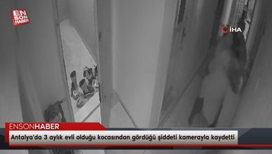 Antalya'da 3 aylık evli olduğu kocasından gördüğü şiddeti kamerayla kaydetti