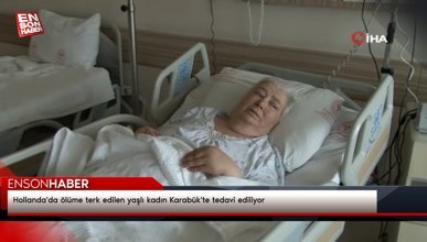 Hollanda'da ölüme terk edilen yaşlı kadın Karabük'te tedavi ediliyor