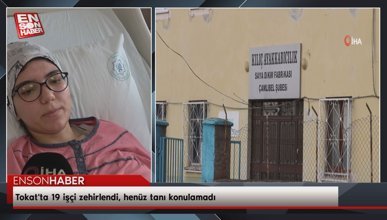 Tokat'ta 19 işçi zehirlendi, henüz tanı konulamadı