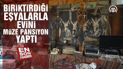 Biriktirdiği eşyalarla evini müze pansiyon yaptı