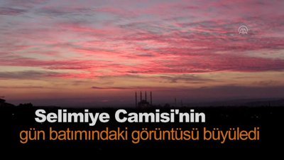 Selimiye Camisi'nin gün batımındaki görüntüsü büyüledi