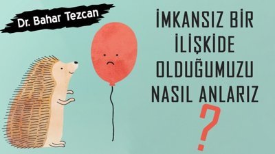 Dr. Bahar Tezcan anlatıyor: İmkansız bir ilişkide olduğumuzu nasıl anlarız
