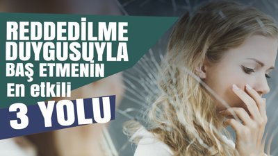 Reddedilme duygusuyla baş etmenin en etkili 3 yolu