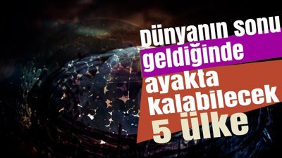 Dünyanın sonu geldiğinde ayakta kalabilecek 5 ülke