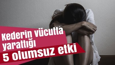 Kederin vücutta yarattığı 5 olumsuz etki
