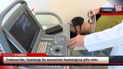 Trabzon'da, hastalığı ile annesinin hastalığına şifa oldu