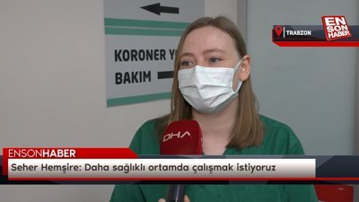 Seher Hemşire: Daha sağlıklı ortamda çalışmak istiyoruz