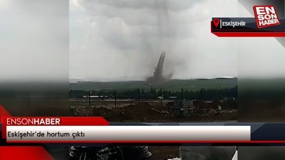 Eskişehir’de hortum çıktı