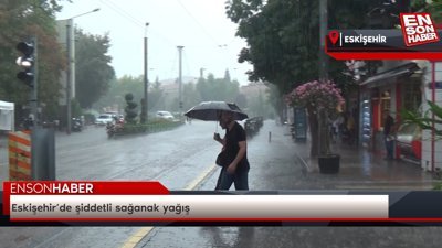 Eskişehir’de şiddetli sağanak yağış