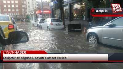 Eskişehir'de sağanak, hayatı olumsuz etkiledi