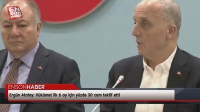 Ergün Atalay: Hükümet ilk 6 ay için yüzde 30 zam teklif etti