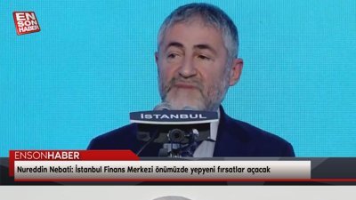 Nebati: İstanbul Finans Merkezi önümüzde yepyeni fırsatlar açacak
