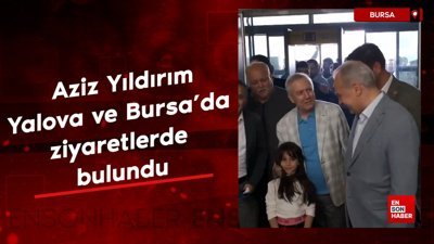 Aziz Yıldırım, Yalova ve Bursa'da ziyaretlerde bulundu