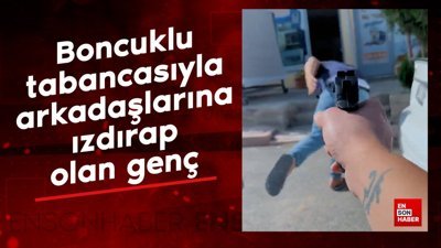 Boncuklu tabancasıyla arkadaşlarına ızdırap olan genç