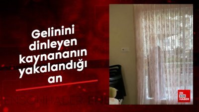 Gelinini dinleyen kaynananın yakalandığı an