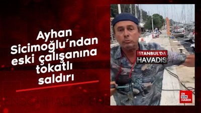 Ayhan Sicimoğlu'ndan eski çalışanına tokatlı saldırı